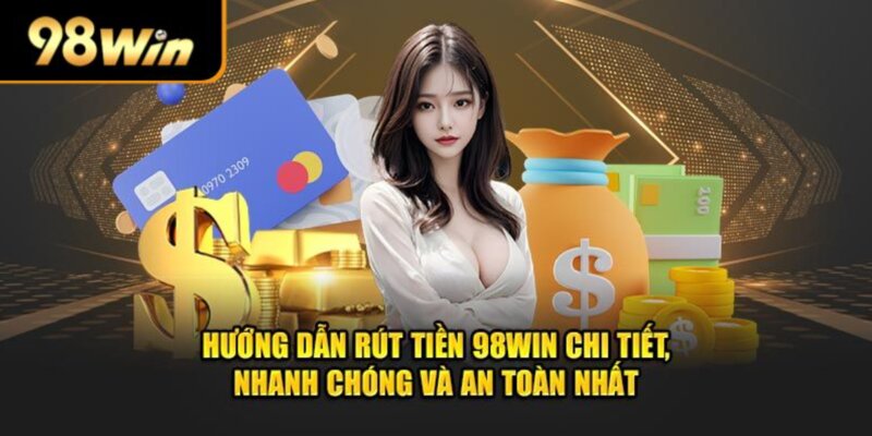 Đặt lệnh rút tiền 98win dễ dàng tiền ting ting về ví điện tử ngay