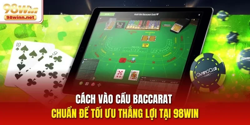 Cách Vào Cầu Baccarat Chuẩn Để Tối Ưu Thắng Lợi Tại 98Win