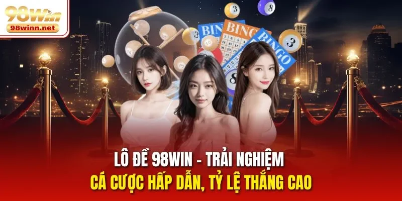 Lô Đề 98win – Trải Nghiệm Cá Cược Hấp Dẫn, Tỷ Lệ Thắng Cao