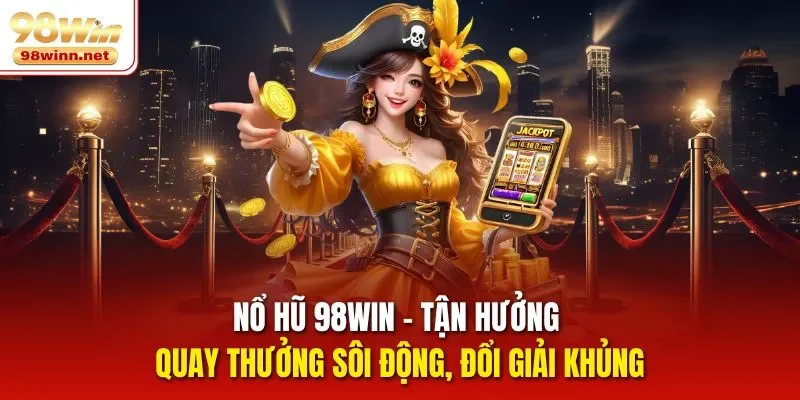 Nổ Hũ 98win – Tận Hưởng Quay Thưởng Sôi Động, Đổi Giải Khủng